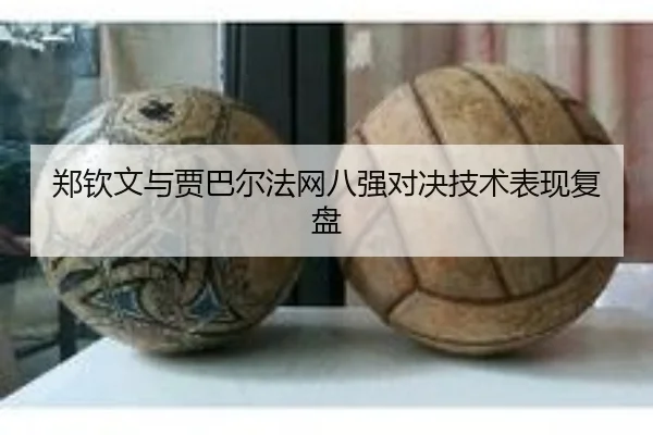 郑钦文与贾巴尔法网八强对决技术表现复盘